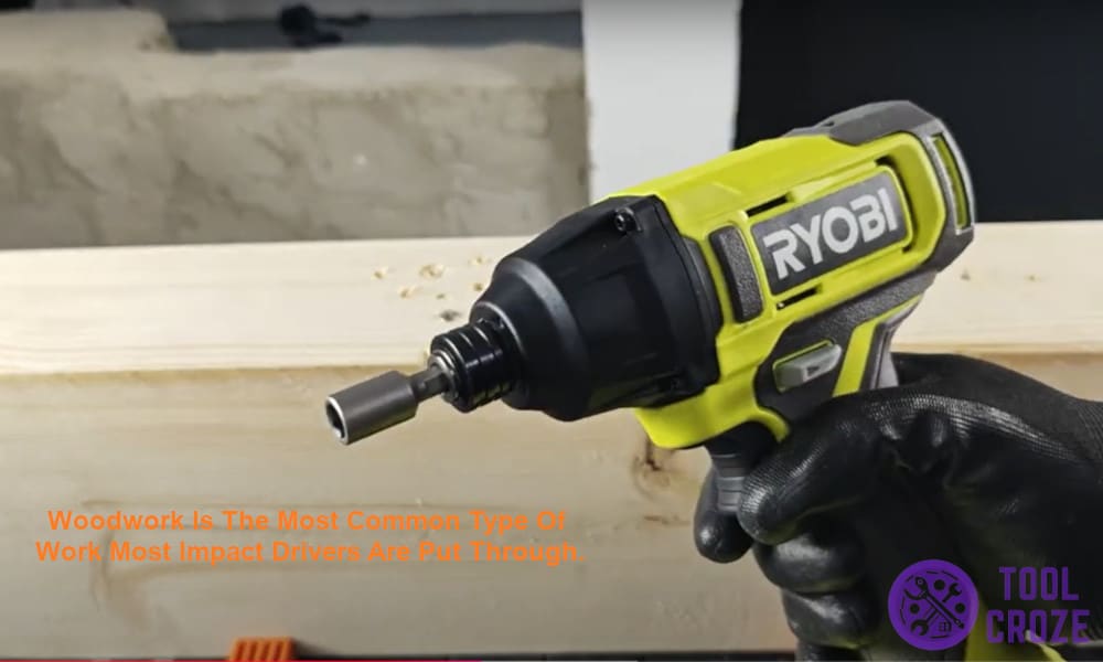 Woodwork is the most common type of work most impact drivers are put through.
