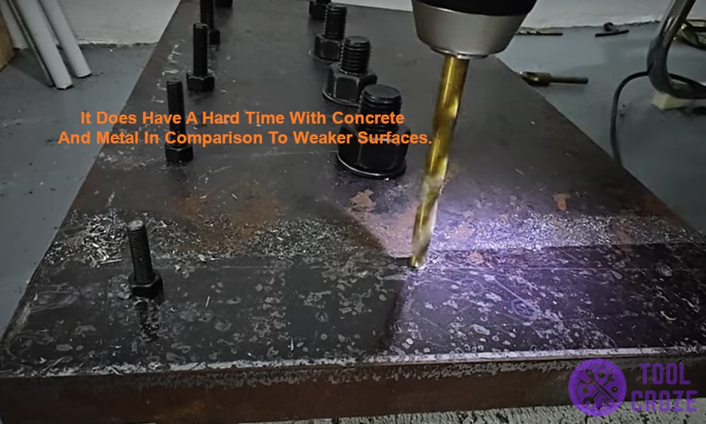 It does have a hard time with concrete and metal in comparison to weaker surfaces.