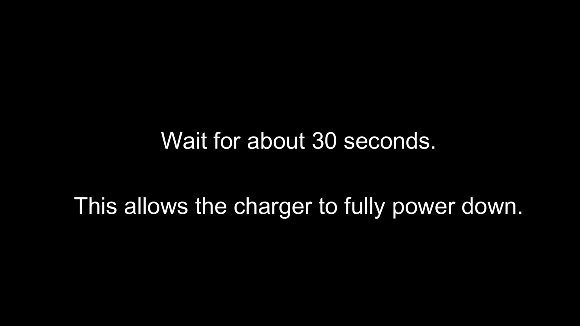 Wait 30 seconds for charger to power down Wait 30 seconds for charger to power down